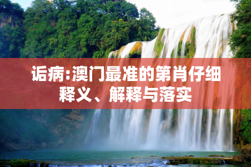 诟病:澳门最准的第肖仔细释义、解释与落实