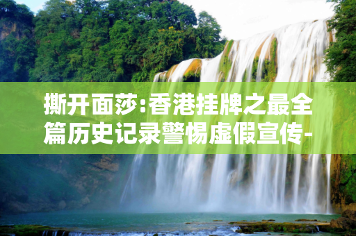 撕开面莎:香港挂牌之最全篇历史记录警惕虚假宣传-全面释义