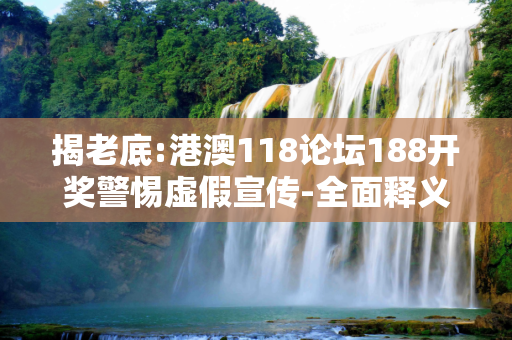 揭老底:港澳118论坛188开奖警惕虚假宣传-全面释义