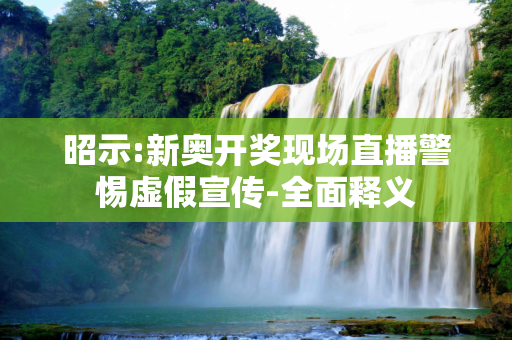 昭示:新奥开奖现场直播警惕虚假宣传-全面释义