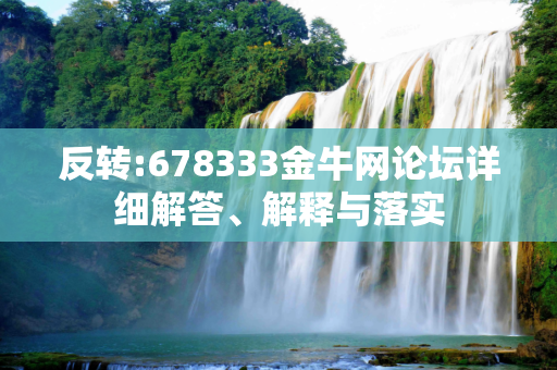 反转:678333金牛网论坛详细解答、解释与落实