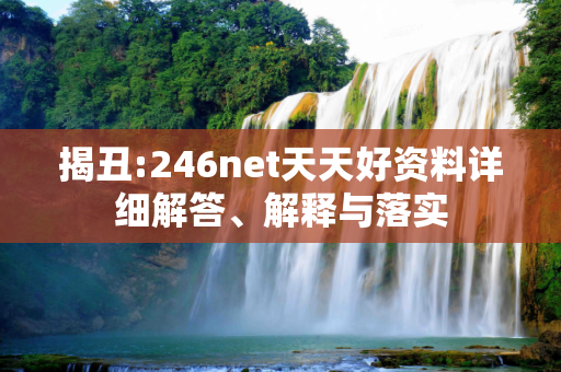 揭丑:246net天天好资料详细解答、解释与落实