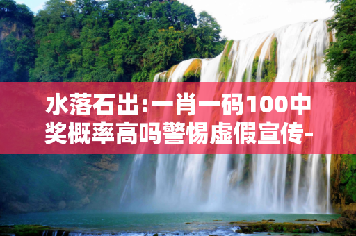 水落石出:一肖一码100中奖概率高吗警惕虚假宣传-全面释义、解释与落实