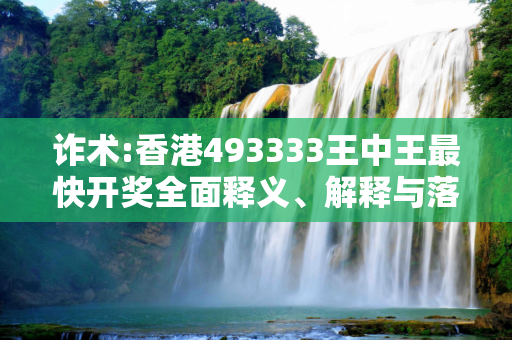诈术:香港493333王中王最快开奖全面释义、解释与落实