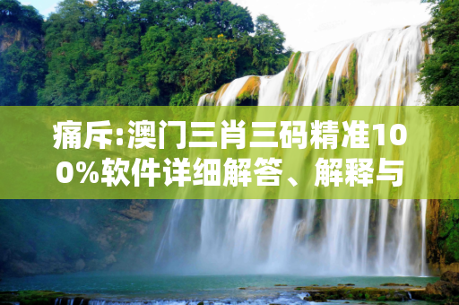 痛斥:澳门三肖三码精准100%软件详细解答、解释与落实