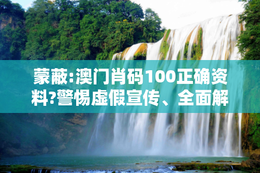 蒙蔽:澳门肖码100正确资料?警惕虚假宣传、全面解答