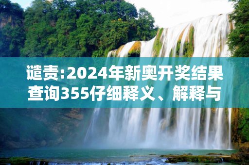 谴责:2024年新奥开奖结果查询355仔细释义、解释与落实