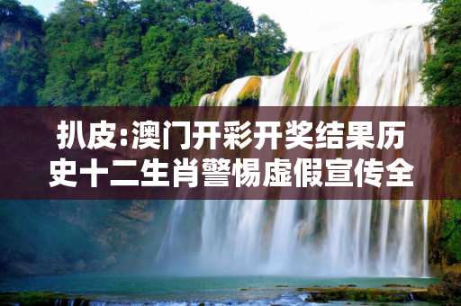扒皮:澳门开彩开奖结果历史十二生肖警惕虚假宣传全面释义