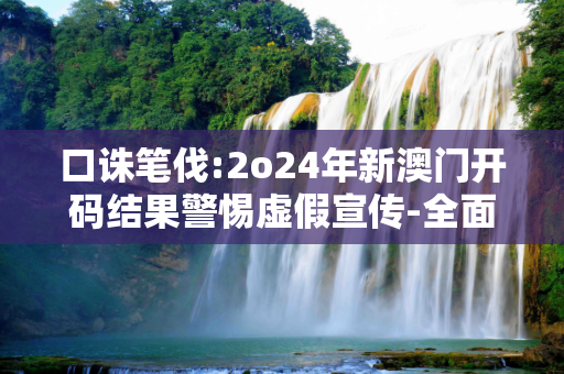 口诛笔伐:2o24年新澳门开码结果警惕虚假宣传-全面释义