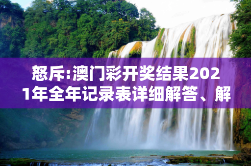怒斥:澳门彩开奖结果2021年全年记录表详细解答、解释与落实