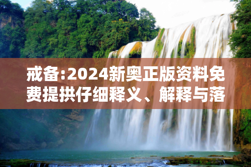 戒备:2024新奥正版资料免费提拱仔细释义、解释与落实