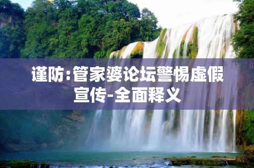 谨防:管家婆论坛警惕虚假宣传-全面释义
