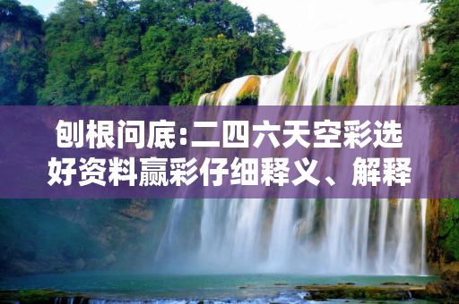 刨根问底:二四六天空彩选好资料赢彩仔细释义、解释与落实