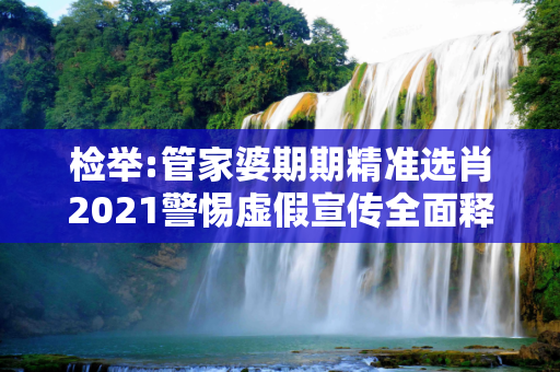 检举:管家婆期期精准选肖2021警惕虚假宣传全面释义