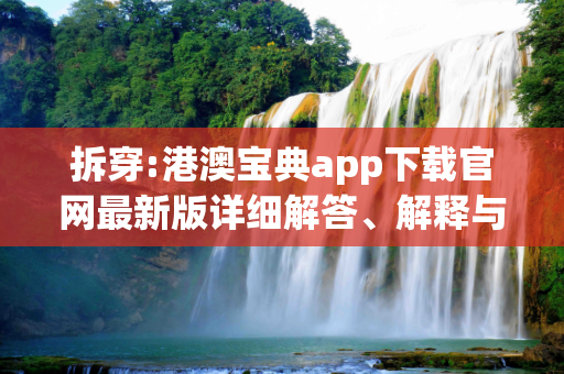 拆穿:港澳宝典app下载官网最新版详细解答、解释与落实