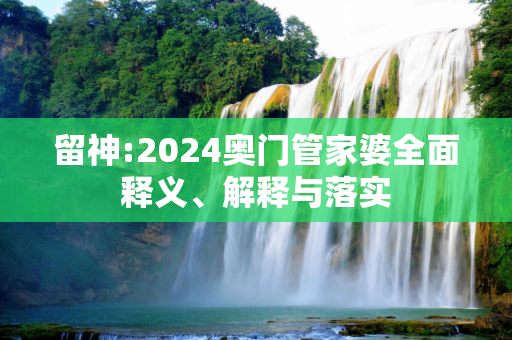 留神:2024奥门管家婆全面释义、解释与落实