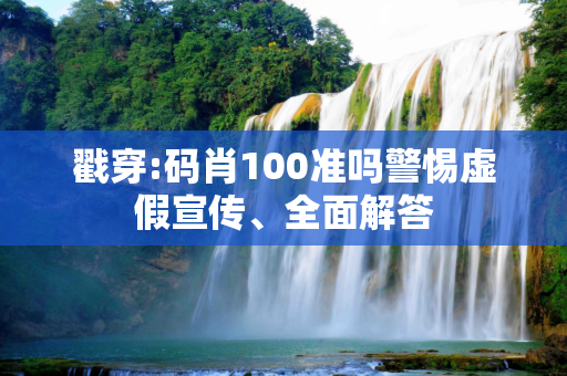 戳穿:码肖100准吗警惕虚假宣传、全面解答