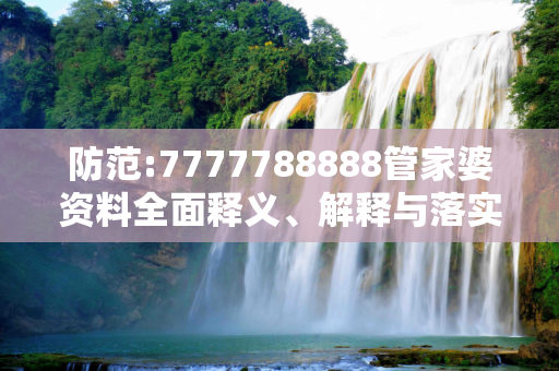 防范:7777788888管家婆资料全面释义、解释与落实