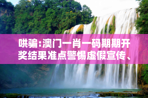 哄骗:澳门一肖一码期期开奖结果准点警惕虚假宣传、全面解答与解释