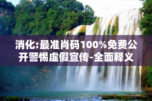 消化:最准肖码100%免费公开警惕虚假宣传-全面释义