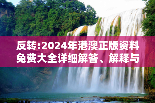 反转:2024年港澳正版资料免费大全详细解答、解释与落实