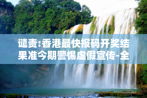 谴责:香港最快报码开奖结果准今期警惕虚假宣传-全面释义