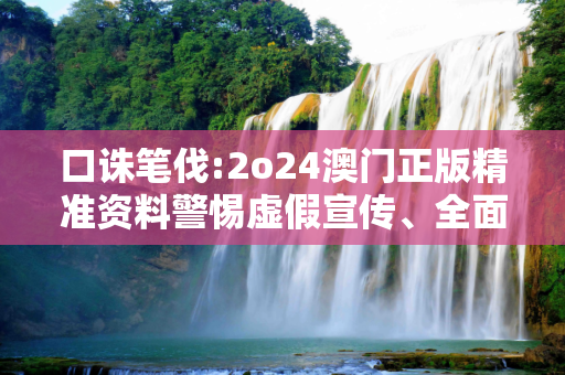 口诛笔伐:2o24澳门正版精准资料警惕虚假宣传、全面解答与解释