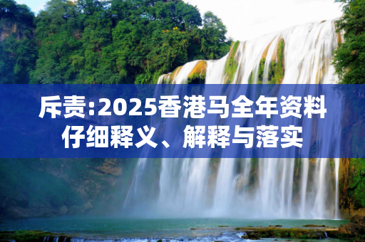 斥责:2025香港马全年资料仔细释义、解释与落实