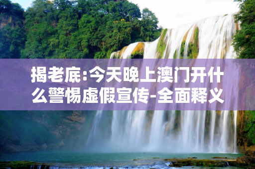揭老底:今天晚上澳门开什么警惕虚假宣传-全面释义