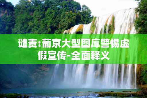 谴责:葡京大型图库警惕虚假宣传-全面释义