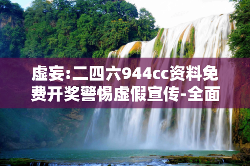 虚妄:二四六944cc资料免费开奖警惕虚假宣传-全面释义