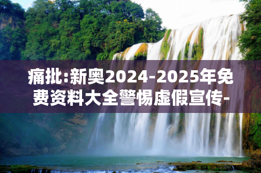 痛批:新奥2024-2025年免费资料大全警惕虚假宣传-全面释义、解释与落实