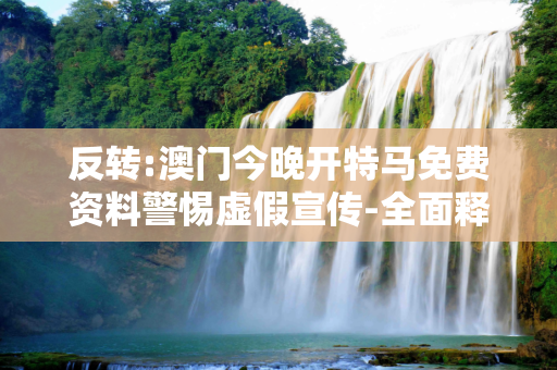 反转:澳门今晚开特马免费资料警惕虚假宣传-全面释义