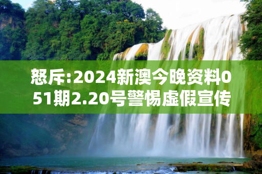 怒斥:2024新澳今晚资料051期2.20号警惕虚假宣传-全面释义