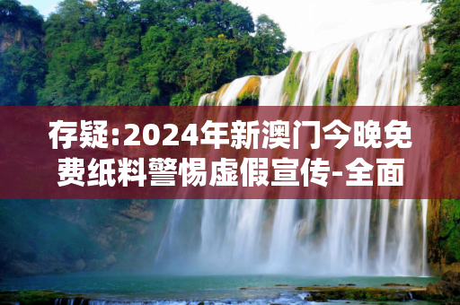 存疑:2024年新澳门今晚免费纸料警惕虚假宣传-全面释义