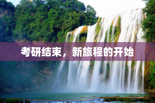 考研结束，新旅程的开始