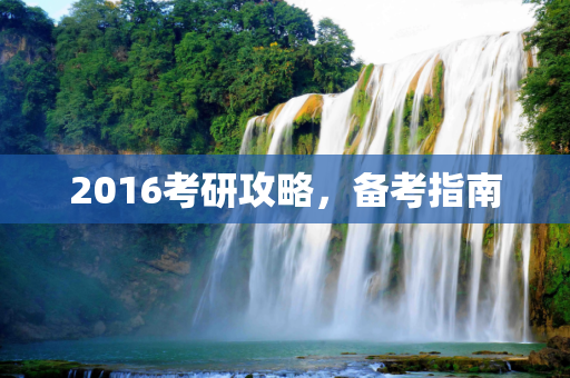 2016考研攻略，备考指南