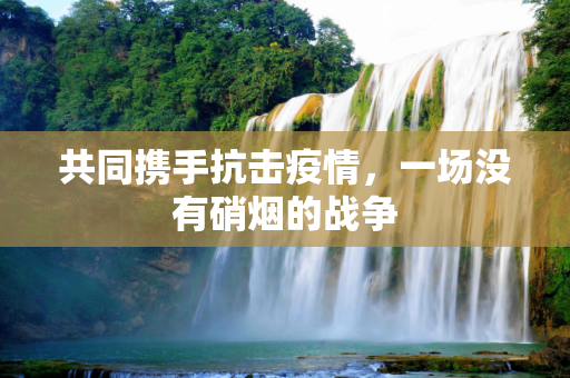 共同携手抗击疫情，一场没有硝烟的战争