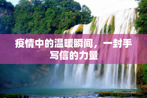 疫情中的温暖瞬间，一封手写信的力量