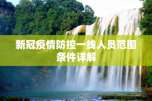 新冠疫情防控一线人员范围条件详解