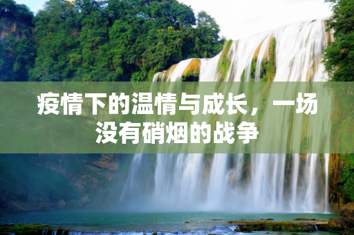 疫情下的温情与成长，一场没有硝烟的战争
