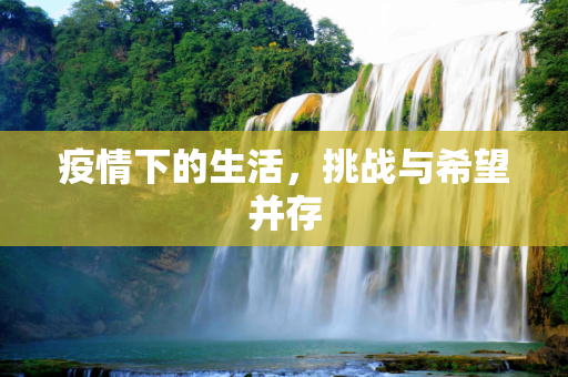 疫情下的生活，挑战与希望并存