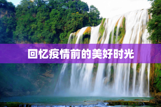 回忆疫情前的美好时光