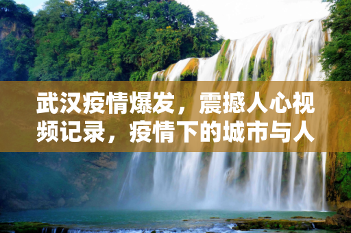 武汉疫情爆发，震撼人心视频记录，疫情下的城市与人民