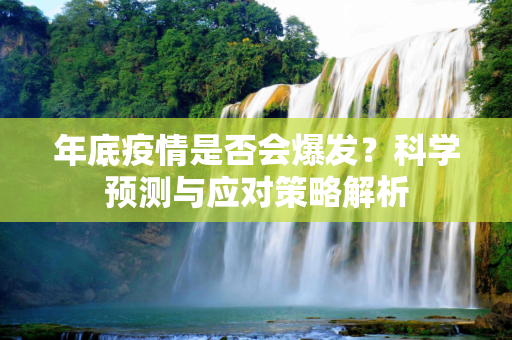 年底疫情是否会爆发？科学预测与应对策略解析
