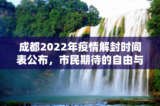 成都2022年疫情解封时间表公布，市民期待的自由与安全,成都2022年疫情解封时间表公布