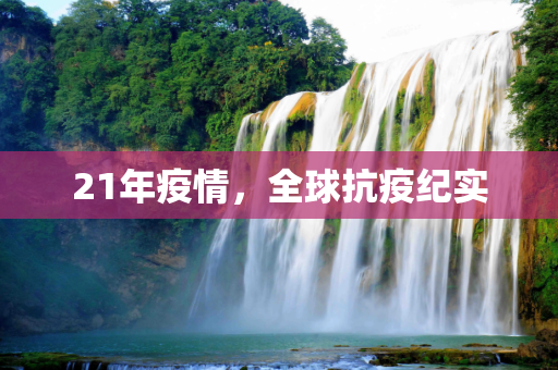 21年疫情，全球抗疫纪实