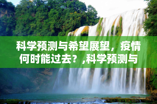 科学预测与希望展望，疫情何时能过去？,科学预测与希望展望，疫情何时能过去？