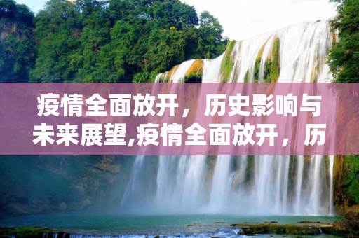 疫情全面放开，历史影响与未来展望,疫情全面放开，历史影响与未来展望