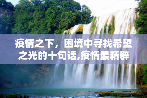 疫情之下，困境中寻找希望之光的十句话,疫情最精辟十句话，困境中寻找希望之光